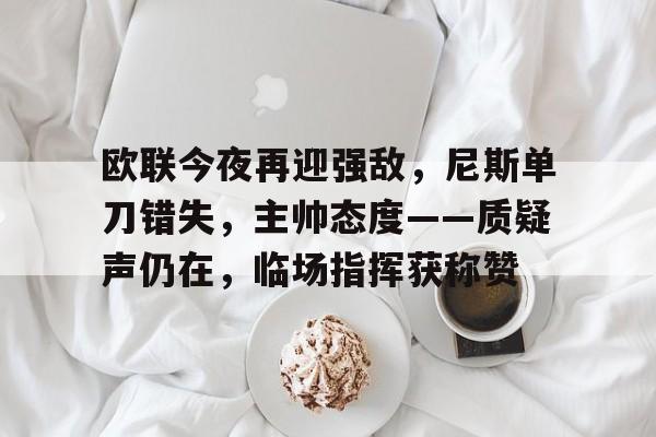 欧联今夜再迎强敌，尼斯单刀错失，主帅态度——质疑声仍在，临场指挥获称赞的简单介绍