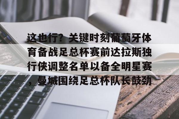 开云体育-这也行？关键时刻葡萄牙体育备战足总杯赛前达拉斯独行侠调整名单以备全明星赛，曼城围绕足总杯队长鼓劲的简单介绍
